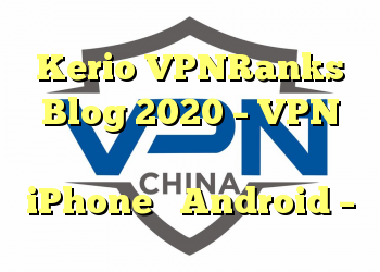 Kerio VPNRanks Blog 2020 – VPN برای همه سیستم های تلفن همراه برای iPhone و Android –