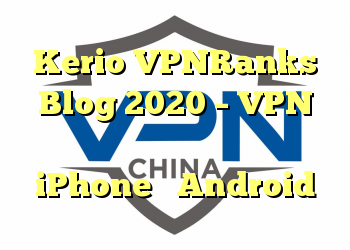 Kerio VPNRanks Blog 2020 – VPN برای کلیه سیستم های تلفن همراه برای iPhone و Android